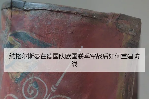 纳格尔斯曼在德国队欧国联季军战后如何重建防线