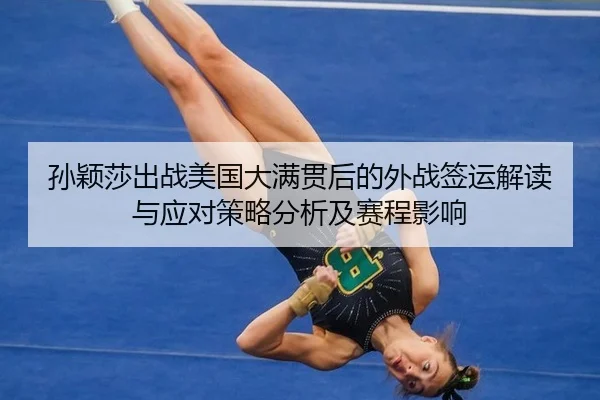 孙颖莎出战美国大满贯后的外战签运解读与应对策略分析及赛程影响