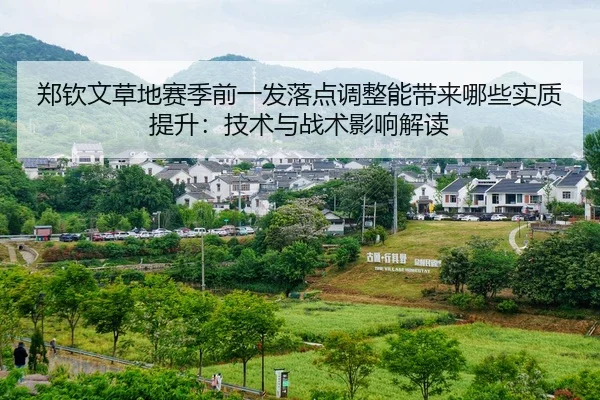 郑钦文草地赛季前一发落点调整能带来哪些实质提升：技术与战术影响解读